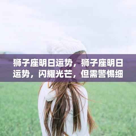 狮子座明日运势详解,光芒四射但需留心细节挑战成败