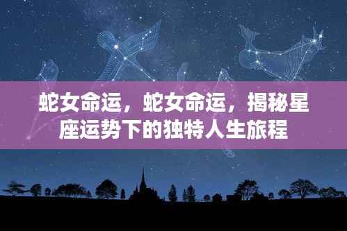 蛇女命运揭秘，星座运势下的独特人生旅程探索