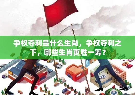 揭秘生肖争权夺利背后的秘密,哪些生肖更胜一筹?