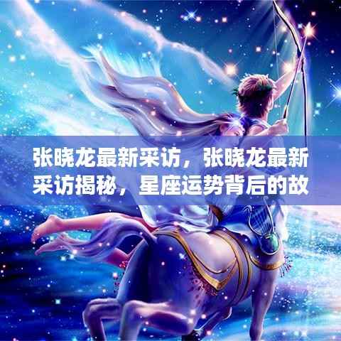 张晓龙专访揭秘,星座运势背后的故事与未来展望