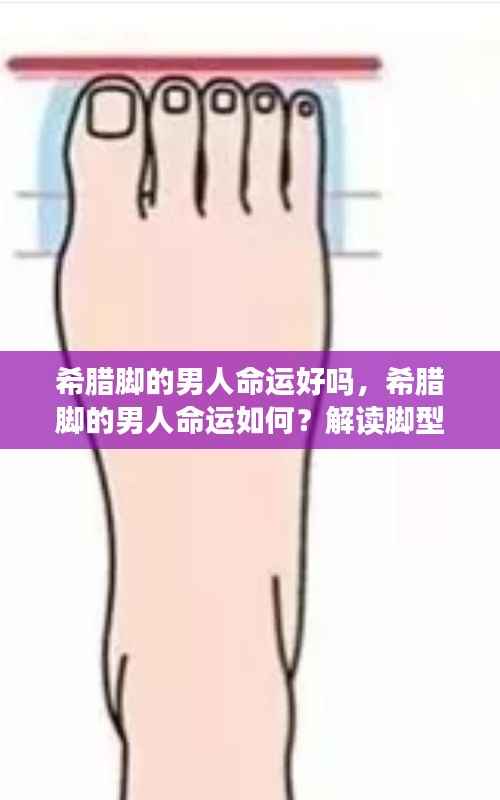 希腊脚男人命运解读,脚型与命运间的神秘关联探讨