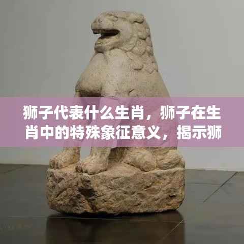 狮子与生肖,特殊象征意义及奥秘揭秘