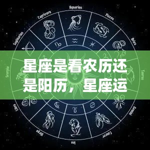 星座是看农历还是阳历,星座运势解读,解读星座应参照的历法