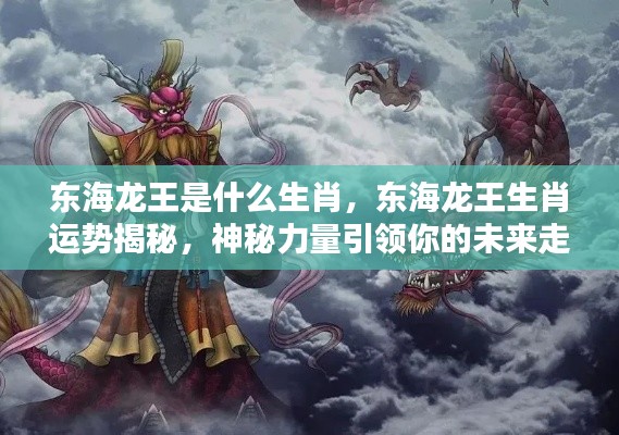 东海龙王生肖揭秘与未来运势展望,神秘力量指引你的前程