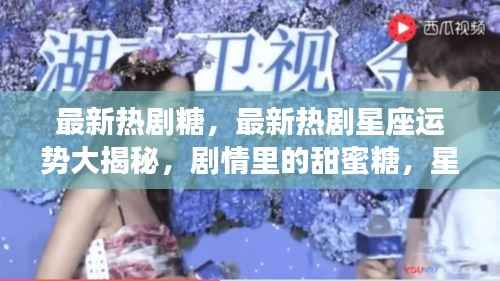 最新热剧星座运势揭秘,剧情甜蜜糖与星空下的你我奇缘