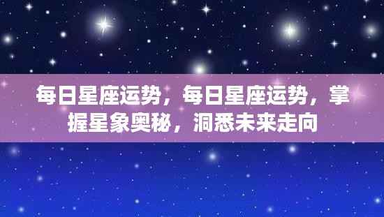 每日星座运势解析,掌握星象奥秘,洞悉未来走向。