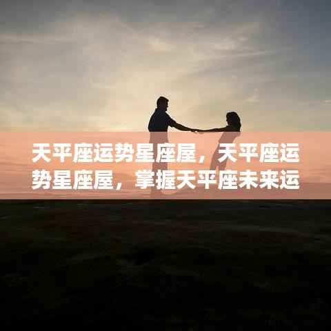 天平座运势星座屋,掌握未来运势的关键之道