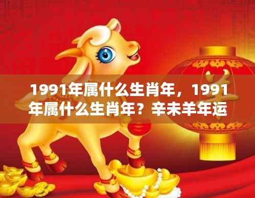 1991年生肖属性及辛未羊年运势全面解析
