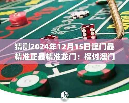 猜测2024年12月15日澳门最精准正最精准龙门:探讨澳门赌场经济效益及社会影响