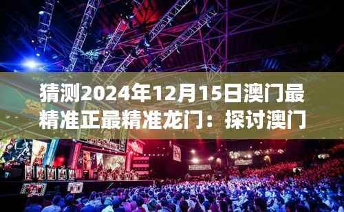 猜测2024年12月15日澳门最精准正最精准龙门:探讨澳门赌场经济效益及社会影响