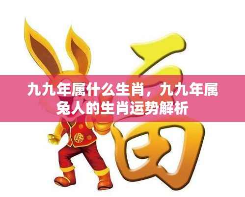 九九年属兔人的生肖运势详解及生肖运势解析