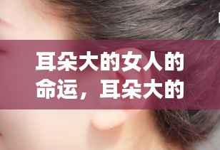 耳朵大的女人的命运与星座运势深度解析,星相与人生轨迹的探讨