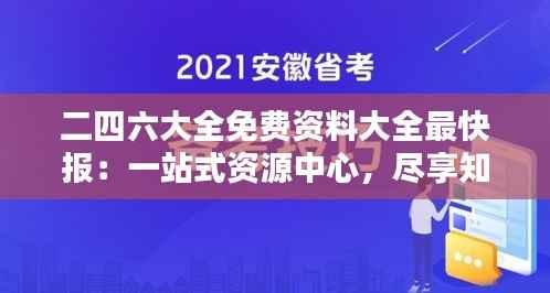 二四六大全免费资料大全最快报:一站式资源中心,尽享知识盛宴的极致体验
