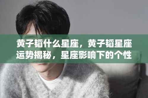 黄子韬星座揭秘,个性与未来展望,运势大解析
