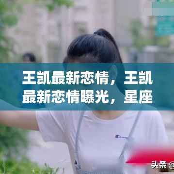 王凯恋情曝光,星座运势揭示二人的明日之光之旅