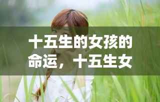 十五生女孩命运揭秘,星座指引下的青春之路