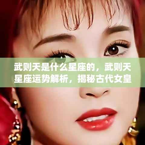 武则天星座之谜,星座运势解析与古代女皇星的神秘面纱探索
