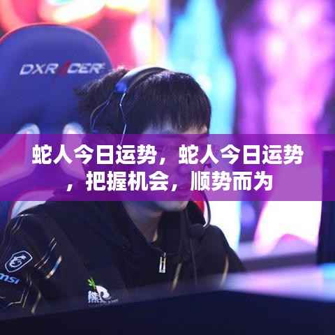 蛇人今日运势揭秘,把握机会,顺势而为,开启好运之门