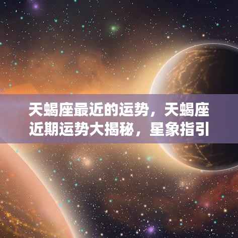 天蝎座近期运势大揭秘,星象指引下的好运连连