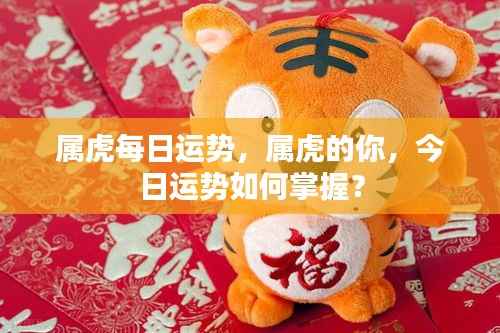 属虎今日运势解析,掌握你的每日运势走向!