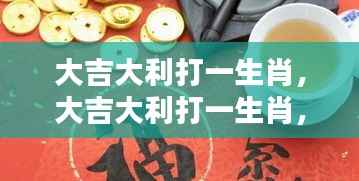 大吉大利运势旺盛，福星高照——揭秘生肖魅力