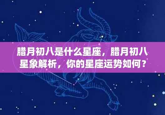 腊月初八星座运势解析,星象特点与个性运势揭秘
