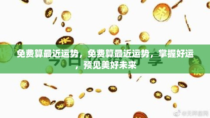 免费测算最近运势,掌握好运,展望美好未来