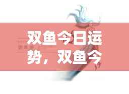 双鱼今日运势详解,情感丰富,机遇与挑战并存的一天