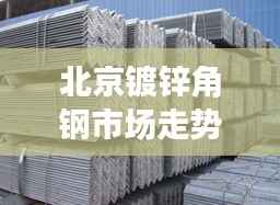 北京镀锌角钢市场走势深度解析