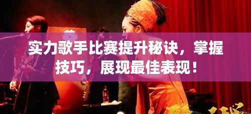 实力歌手比赛提升秘诀,掌握技巧,展现最佳表现!