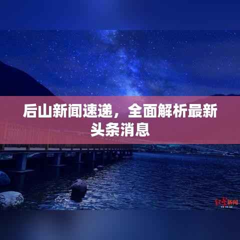 后山新闻速递,全面解析最新头条消息