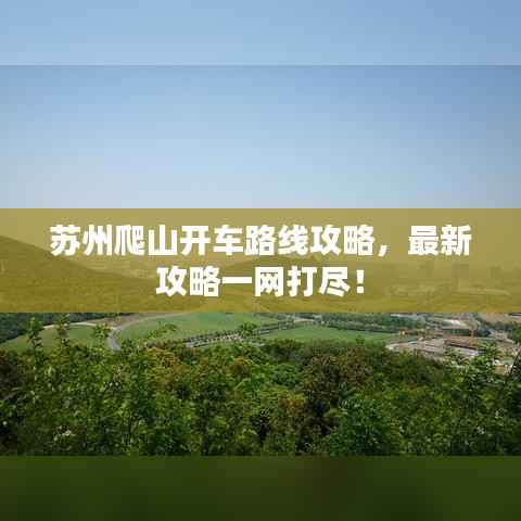 苏州爬山开车路线攻略,最新攻略一网打尽!