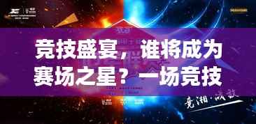 竞技盛宴,谁将成为赛场之星?一场竞技精神的巅峰对决!