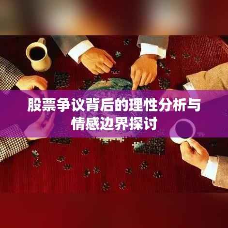 股票争议背后的理性分析与情感边界探讨