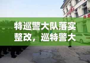 特巡警大队落实整改,巡特警大队自查自纠存在的问题