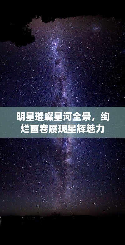 明星璀璨星河全景,绚烂画卷展现星辉魅力