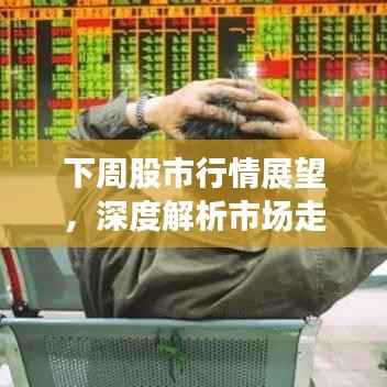 下周股市行情展望,深度解析市场走势