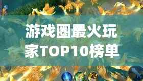 游戏圈最火玩家TOP10榜单揭晓!