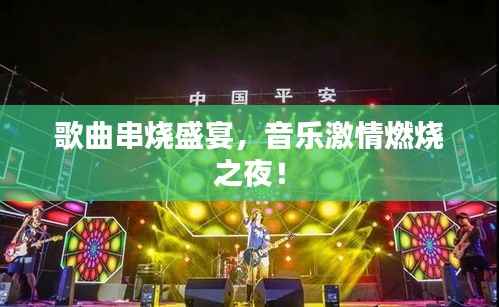歌曲串烧盛宴,音乐激情燃烧之夜!