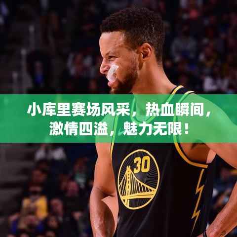 小库里赛场风采,热血瞬间,激情四溢,魅力无限!