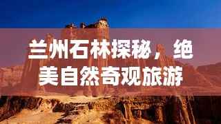 兰州石林探秘,绝美自然奇观旅游攻略