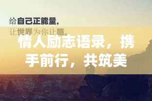 情人励志语录,携手前行,共筑美好未来之梦
