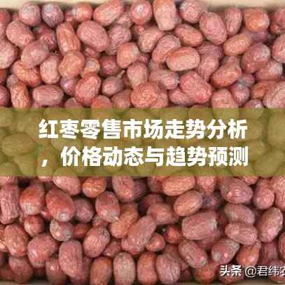 红枣零售市场走势分析,价格动态与趋势预测