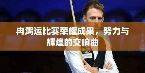 冉鸿运比赛荣耀成果,努力与辉煌的交响曲