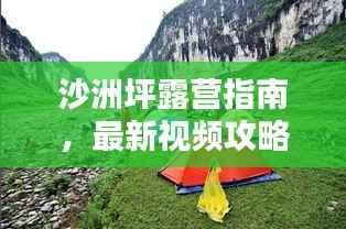 沙洲坪露营指南,最新视频攻略,带你领略露营乐趣!