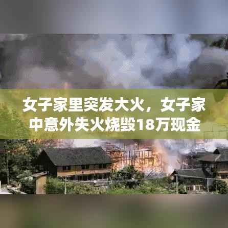 女子家里突发大火,女子家中意外失火烧毁18万现金 找上银行结局出人意料