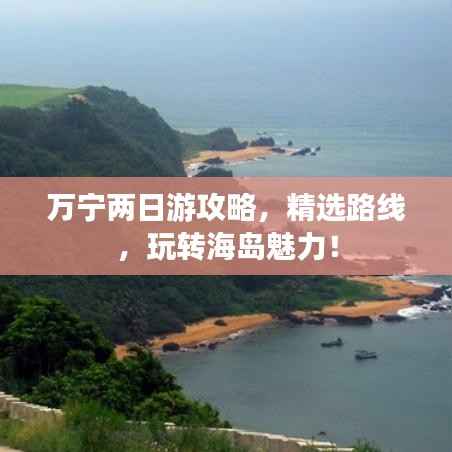 万宁两日游攻略,精选路线,玩转海岛魅力!
