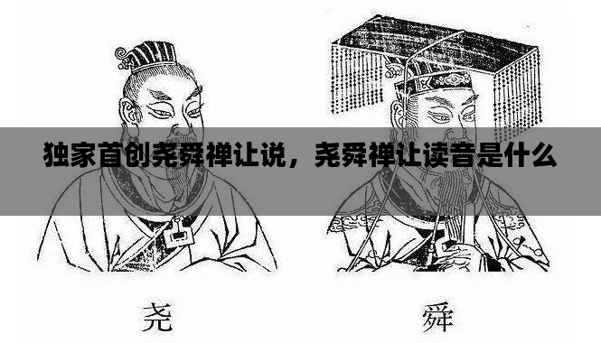 独家首创尧舜禅让说,尧舜禅让读音是什么