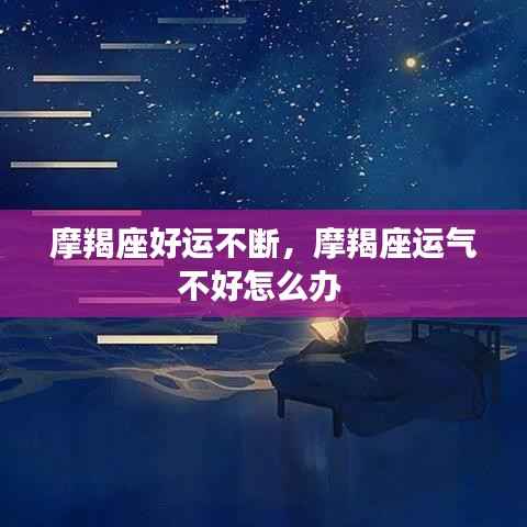 摩羯座好运不断,摩羯座运气不好怎么办