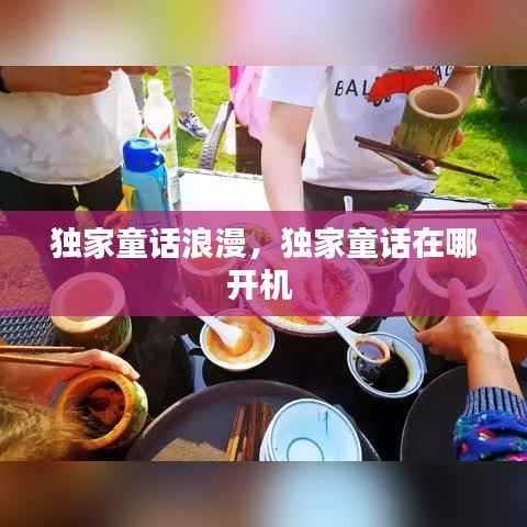 独家童话浪漫,独家童话在哪开机